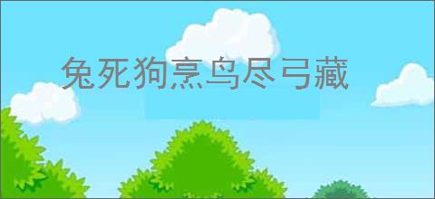 兔死狗烹鸟尽弓藏