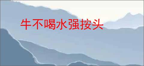 牛不喝水强按头