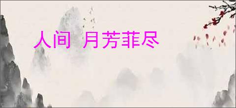 人间 月芳菲尽