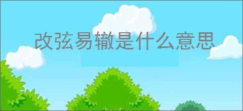 改弦易辙是什么意思